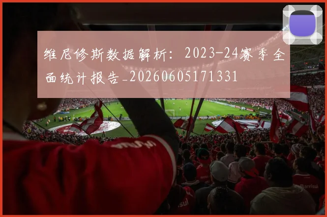 维尼修斯数据解析：2023-24赛季全面统计报告_20260605171331