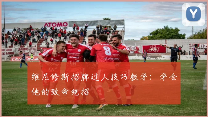 维尼修斯招牌过人技巧教学:学会他的致命绝招